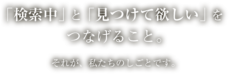 「検索中」と「見つけて欲しい」をつなげる仕事。